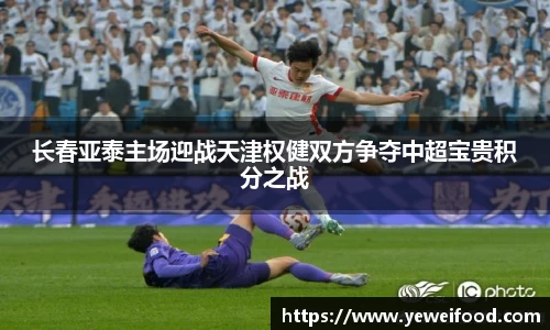 三亿体育长春亚泰主场迎战天津权健双方争夺中超宝贵积分之战