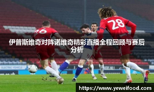 三亿体育伊普斯维奇对阵诺维奇精彩直播全程回顾与赛后分析