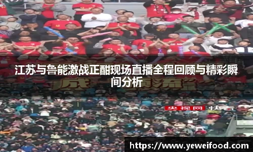 三亿体育江苏与鲁能激战正酣现场直播全程回顾与精彩瞬间分析