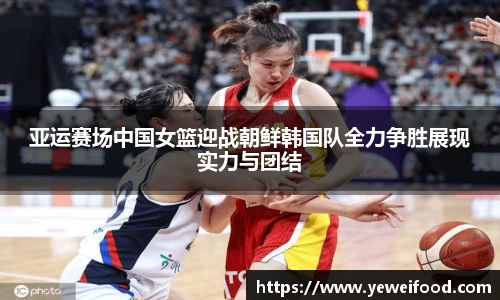 三亿体育亚运赛场中国女篮迎战朝鲜韩国队全力争胜展现实力与团结