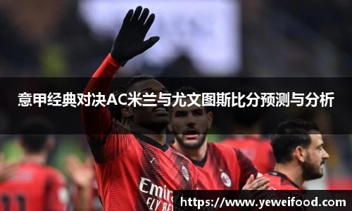 三亿体育意甲经典对决AC米兰与尤文图斯比分预测与分析