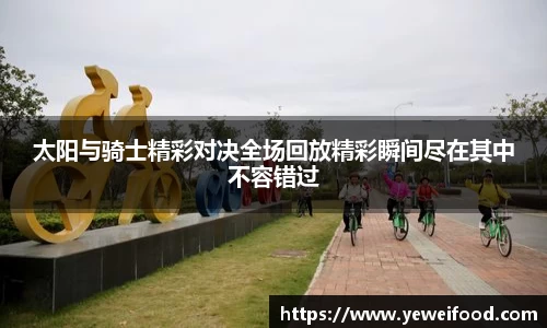 三亿体育太阳与骑士精彩对决全场回放精彩瞬间尽在其中不容错过